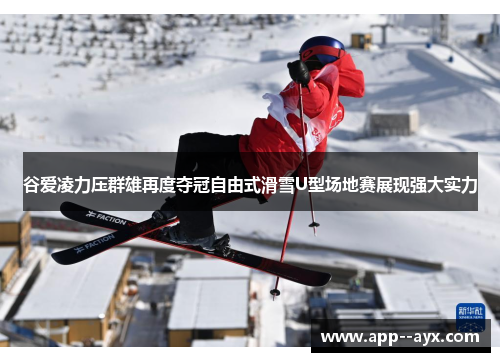 谷爱凌力压群雄再度夺冠自由式滑雪U型场地赛展现强大实力