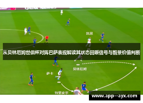 从贝林厄姆世俱杯对阵巴萨表现解读其状态回暖信号与前景价值判断