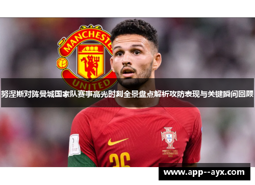 努涅斯对阵曼城国家队赛事高光时刻全景盘点解析攻防表现与关键瞬间回顾