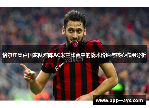 恰尔汗奥卢国家队对阵AC米兰比赛中的战术价值与核心作用分析