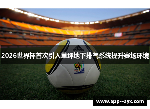 2026世界杯首次引入草坪地下排气系统提升赛场环境