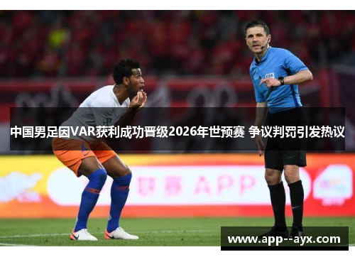中国男足因VAR获利成功晋级2026年世预赛 争议判罚引发热议