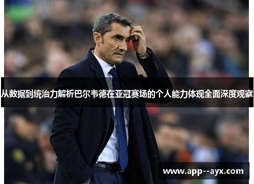 从数据到统治力解析巴尔韦德在亚冠赛场的个人能力体现全面深度观察