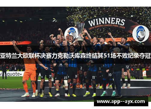 亚特兰大欧联杯决赛力克勒沃库森终结其51场不败纪录夺冠