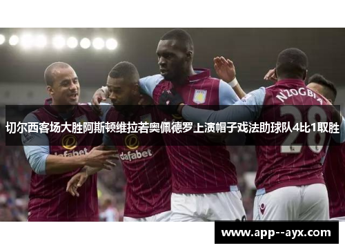 切尔西客场大胜阿斯顿维拉若奥佩德罗上演帽子戏法助球队4比1取胜