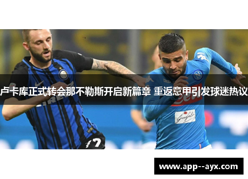 卢卡库正式转会那不勒斯开启新篇章 重返意甲引发球迷热议