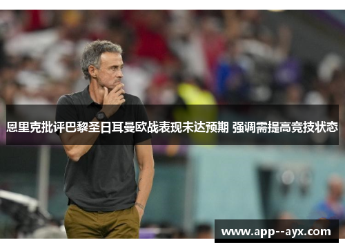 恩里克批评巴黎圣日耳曼欧战表现未达预期 强调需提高竞技状态