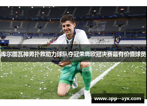 库尔图瓦神勇扑救助力球队夺冠荣膺欧冠决赛最有价值球员