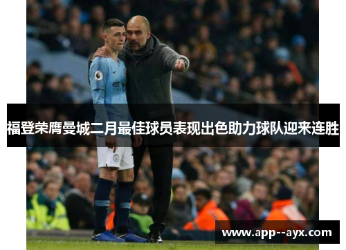 福登荣膺曼城二月最佳球员表现出色助力球队迎来连胜