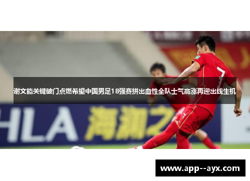 谢文能关键破门点燃希望中国男足18强赛拼出血性全队士气高涨再迎出线生机