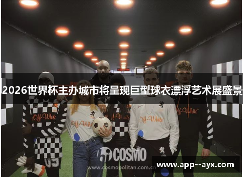 2026世界杯主办城市将呈现巨型球衣漂浮艺术展盛景