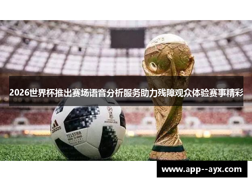 2026世界杯推出赛场语音分析服务助力残障观众体验赛事精彩