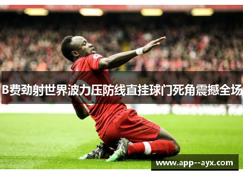 B费劲射世界波力压防线直挂球门死角震撼全场