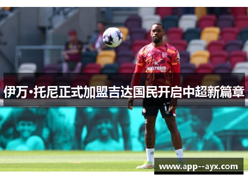 伊万·托尼正式加盟吉达国民开启中超新篇章