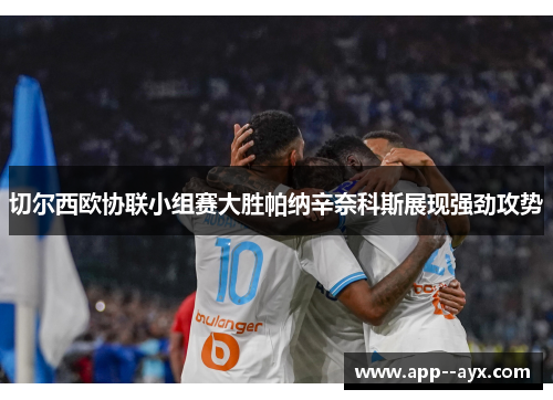 切尔西欧协联小组赛大胜帕纳辛奈科斯展现强劲攻势