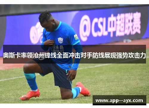 奥斯卡率领沧州锋线全面冲击对手防线展现强势攻击力