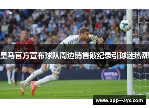 皇马官方宣布球队周边销售破纪录引球迷热潮