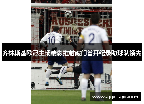 齐林斯基欧冠主场精彩推射破门首开纪录助球队领先