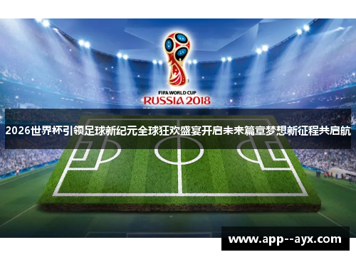 2026世界杯引领足球新纪元全球狂欢盛宴开启未来篇章梦想新征程共启航