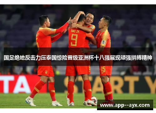国足绝地反击力压泰国惊险晋级亚洲杯十八强展现顽强拼搏精神