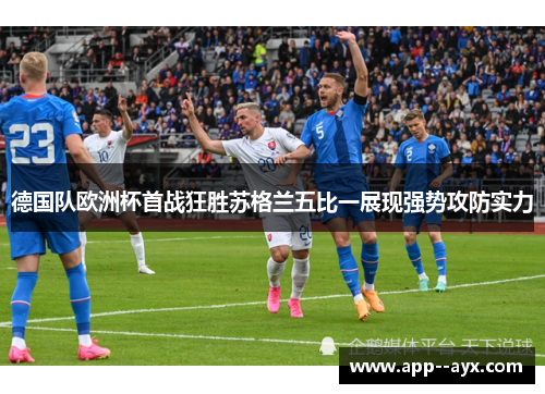 德国队欧洲杯首战狂胜苏格兰五比一展现强势攻防实力