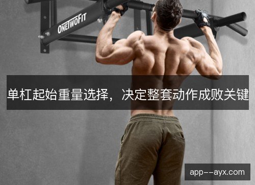 单杠起始重量选择，决定整套动作成败关键