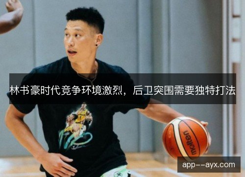 林书豪时代竞争环境激烈，后卫突围需要独特打法