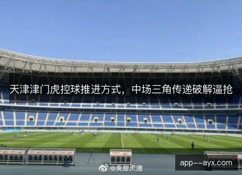 天津津门虎控球推进方式，中场三角传递破解逼抢