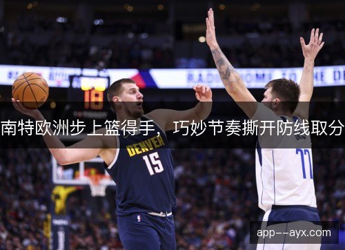南特欧洲步上篮得手，巧妙节奏撕开防线取分